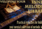 #7: Developing Your Inner Melodic Library – Three exercises that build the melodic consciousness great guitarists use